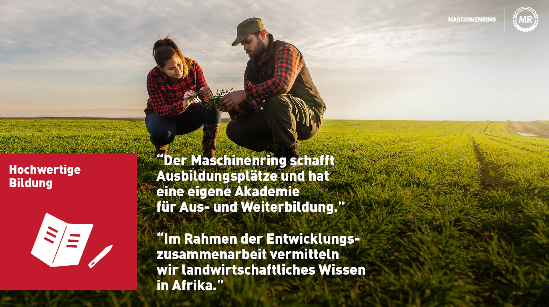 Eine Mann und eine Frau sitzen in der Hocke auf einem Feld, beide halten Pflanzen in der Hand und schauen sie genau an. Darauf steht: Der Maschinenting schafft Ausbildungsplätze und hat eine eigene Akademie für Aus- und Weiterbildung." *Im Rahmen der Entwicklungs- zusammenarbeit vermitteln wir landwirtschaftliches Wissen in Afrika."