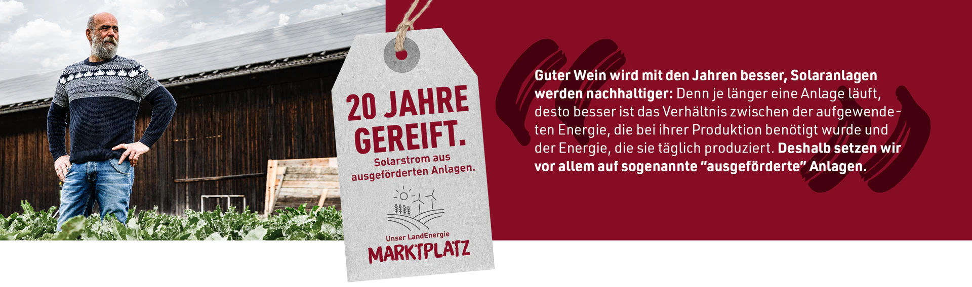 Guter Wein wird mit den Jahren besser, Solaranlagen werden nachhaltiger: Denn je länger eine Anlage läuft, desto besser ist das Verhältnis zwischen der aufgewendeten Energie, die bei ihrer Produktion benötigt wurde und der Energie, die sie täglich produziert. Deshalb setzen wir vor allem auf sogenannte "ausgeförderte" Anlagen.