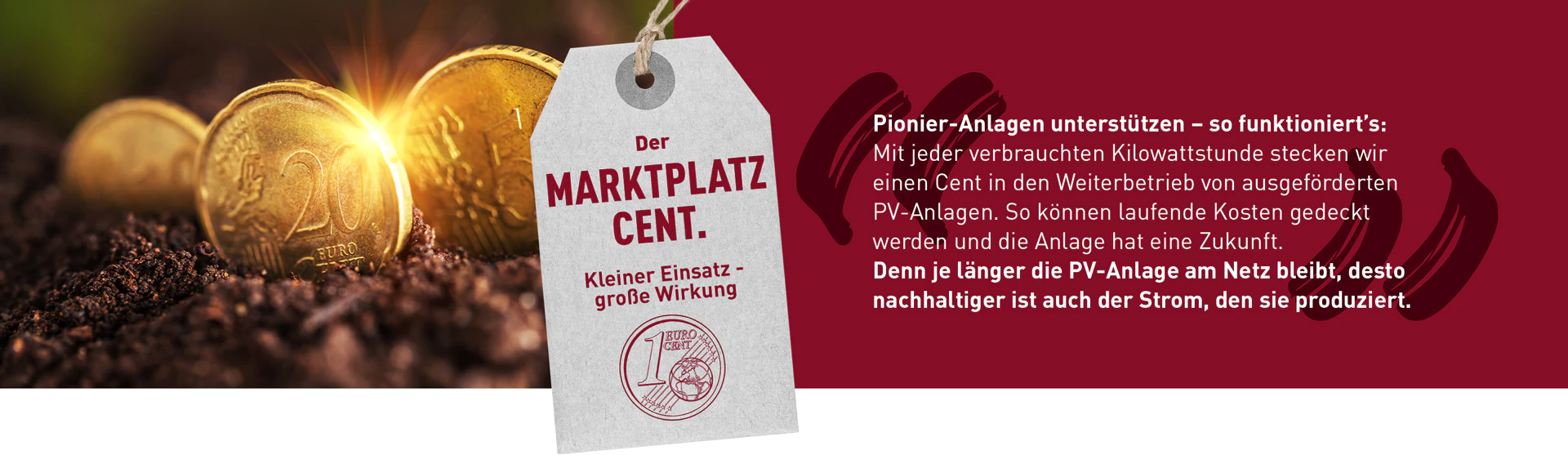 Pionier-Anlagen unterstützen - so funktioniert's: Mit jeder verbrauchten Kilowattstunde stecken wir einen Cent in den Weiterbetrieb von ausgeförderten PV-Anlagen. So können laufende Kosten gedeckt werden und die Anlage hat eine Zukunft. Denn je länger die PV-Anlage am Netz bleibt, desto nachhaltiger ist auch der Strom, den sie produziert.